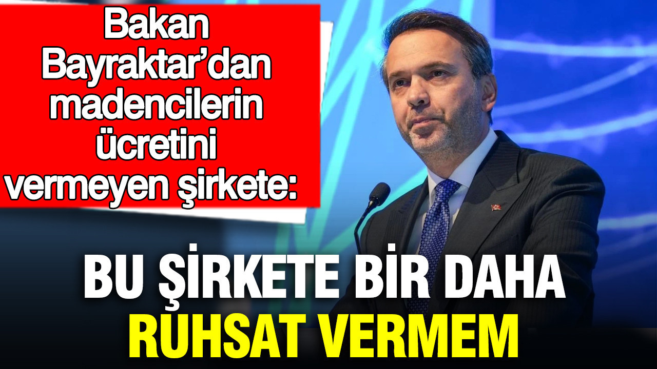 Bakan Bayraktar: “Maaşlarını Ödemeyen Şirkete Bir Daha Ruhsat Vermeyeceğim”